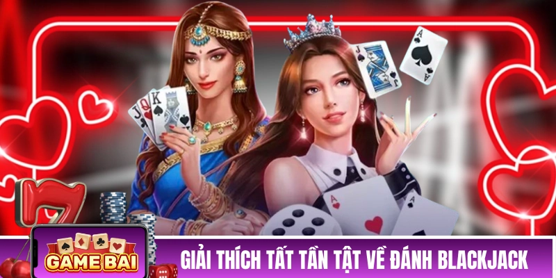 Bài Blackjack - Tổng Hợp Chiến Thuật Chơi Hiệu Quả Từ Cao Thủ Giải thích tất tần tật về cách đánh Blackjack