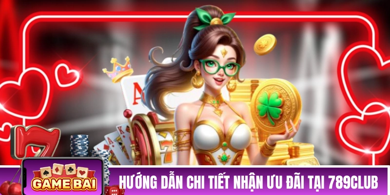 Hướng dẫn chi tiết nhận ưu đãi tại 789CLUB