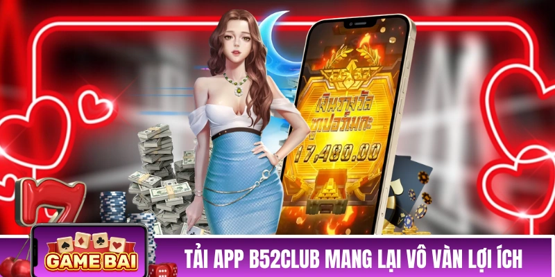 Tải app B52CLUB mang lại vô vàn lợi ích