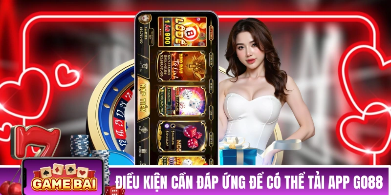 Tải App Go88 - Hướng Dẫn Tải App Nhanh Và An Toàn Nhất Các điều kiện cần đáp ứng để có thể tải app GO88