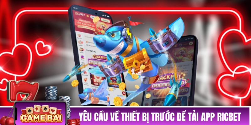 Tải App RICBET - Nhận Ngay Khuyến Mãi Trải Nghiệm Hấp Dẫn Yêu cầu về thiết bị trước để tải app RICBET