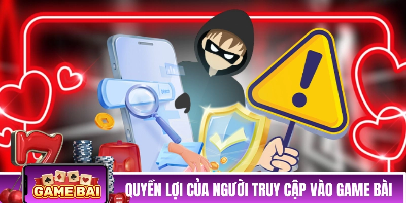 Quyền lợi của người truy cập vào Game Bài